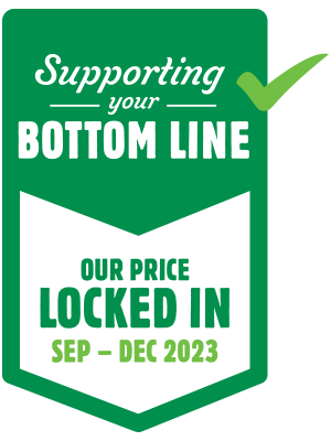 Supporting your bottom line. Our price locked in Sep - Dec 2023